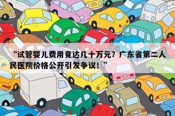 “试管婴儿费用竟达几十万元?广东省第二人民医院价格公开引发争议!”