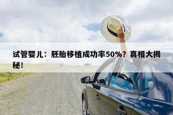 试管婴儿:胚胎移植成功率50%?真相大揭秘!