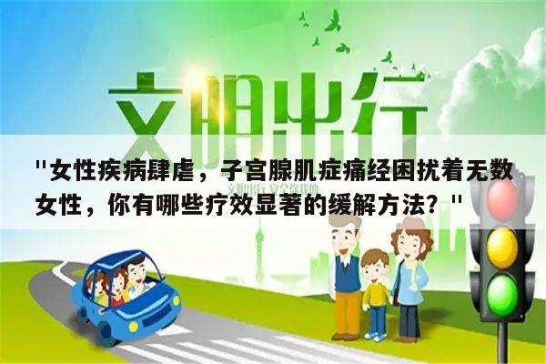 "女性疾病肆虐,子宫腺肌症痛经困扰着无数女性,你有哪些疗效显著的缓解方法?"