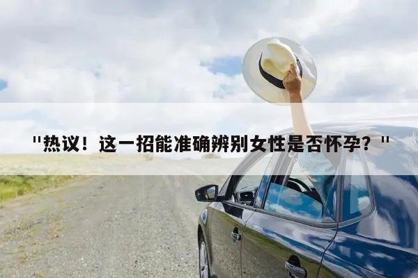"热议!这一招能准确辨别女性是否怀孕?"