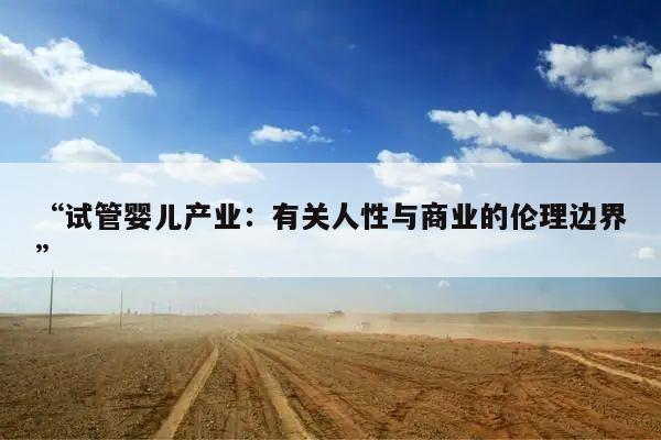 “试管婴儿产业：有关人性与商业的伦理边界”