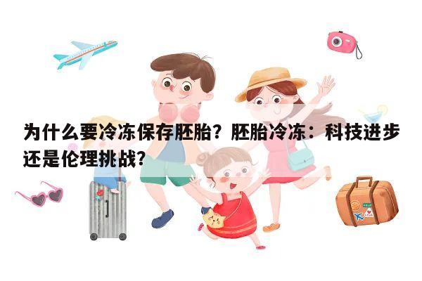 为什么要冷冻保存胚胎？胚胎冷冻：科技进步还是伦理挑战？