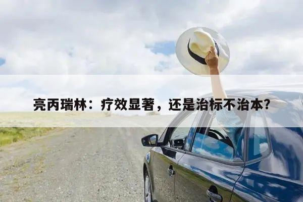 亮丙瑞林：疗效显著，还是治标不治本？