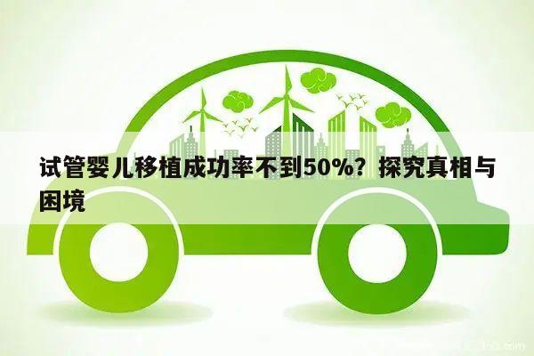 试管婴儿移植成功率不到50%?探究真相与困境