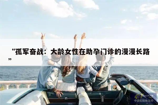 “孤军奋战:大龄女性在助孕门诊的漫漫长路”