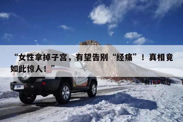 “女性拿掉子宫,有望告别“经痛”!真相竟如此惊人!”
