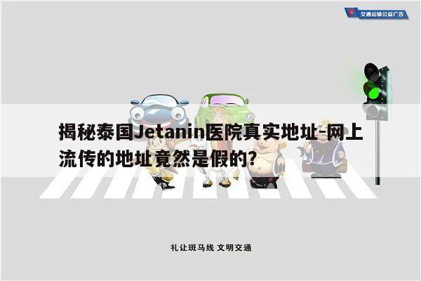 揭秘泰国Jetanin医院真实地址-网上流传的地址竟然是假的?