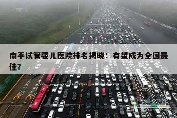 南平试管婴儿医院排名揭晓:有望成为全国最佳?