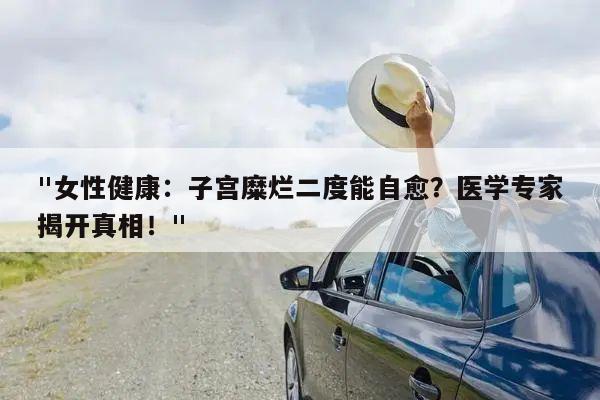 "女性健康：子宫糜烂二度能自愈？医学专家揭开真相！"