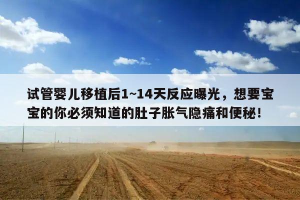 试管婴儿移植后1~14天反应曝光,想要宝宝的你必须知道的肚子胀气隐痛和便秘!