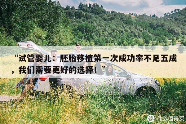 “试管婴儿:胚胎移植第一次成功率不足五成,我们需要更好的选择!”