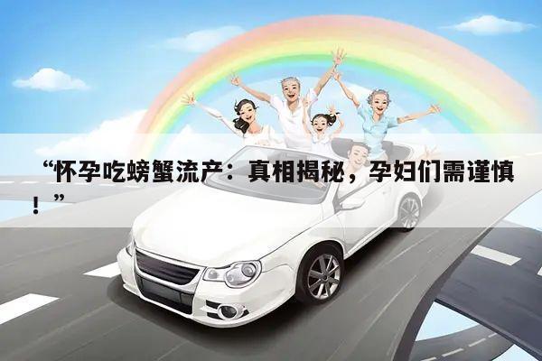 “怀孕吃螃蟹流产:真相揭秘,孕妇们需谨慎!”