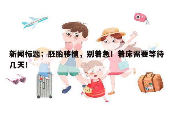 新闻标题:胚胎移植,别着急!着床需要等待几天!