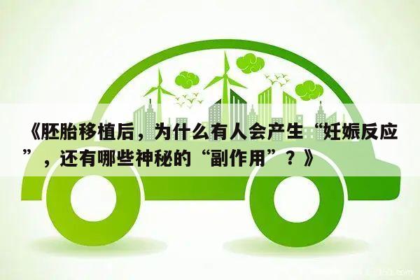 《胚胎移植后,为什么有人会产生“妊娠反应”,还有哪些神秘的“副作用”?》