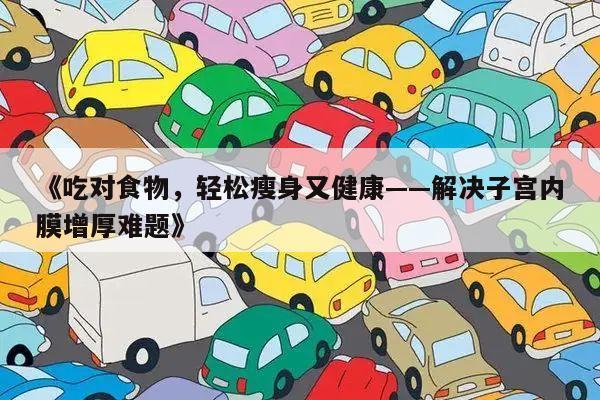 《吃对食物,轻松瘦身又健康——解决子宫内膜增厚难题》