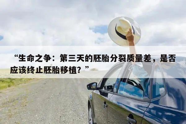 “生命之争：第三天的胚胎分裂质量差，是否应该终止胚胎移植？”