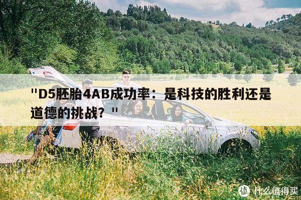 "D5胚胎4AB成功率：是科技的胜利还是道德的挑战？"