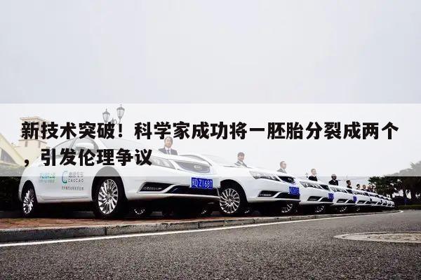 新技术突破!科学家成功将一胚胎分裂成两个,引发伦理争议