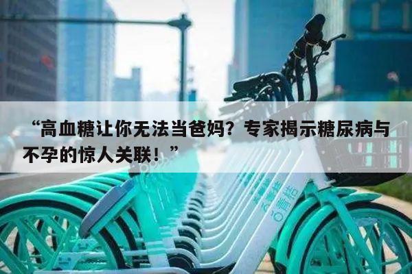 “高血糖让你无法当爸妈？专家揭示糖尿病与不孕的惊人关联！”