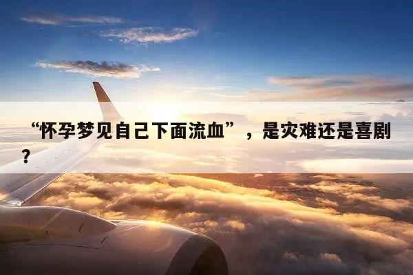 “怀孕梦见自己下面流血”,是灾难还是喜剧?