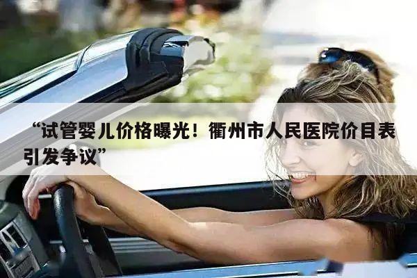 “试管婴儿价格曝光!衢州市人民医院价目表引发争议”