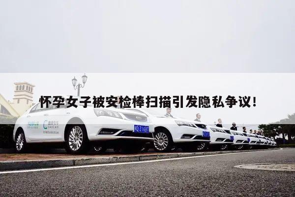 怀孕女子被安检棒扫描引发隐私争议!