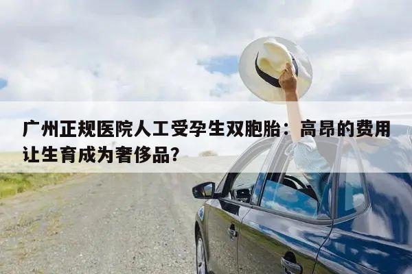 广州正规医院人工受孕生双胞胎:高昂的费用让生育成为奢侈品?