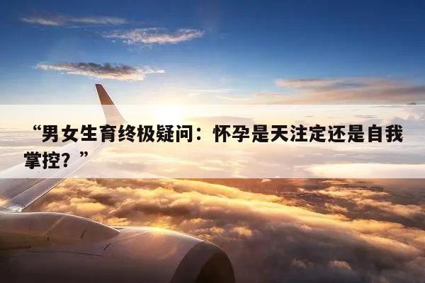 “男女生育终极疑问:怀孕是天注定还是自我掌控?”