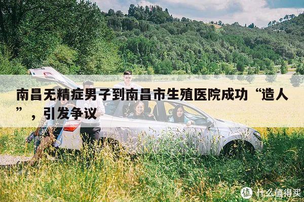 南昌无精症男子到南昌市生殖医院成功“造人”,引发争议