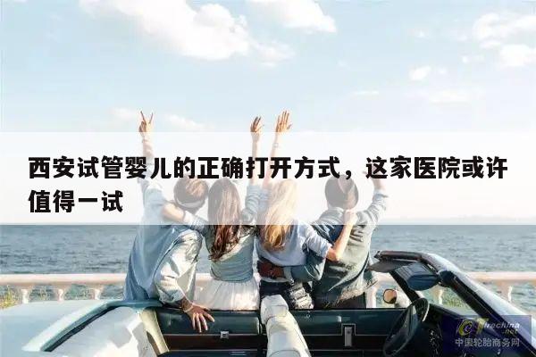 西安试管婴儿的正确打开方式,这家医院或许值得一试