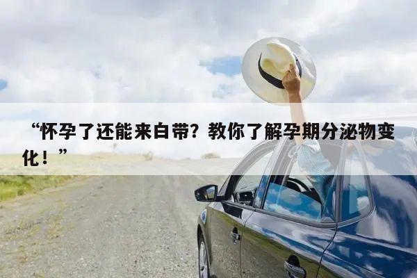 怀孕了还能来白带？教你了解孕期分泌物变化！