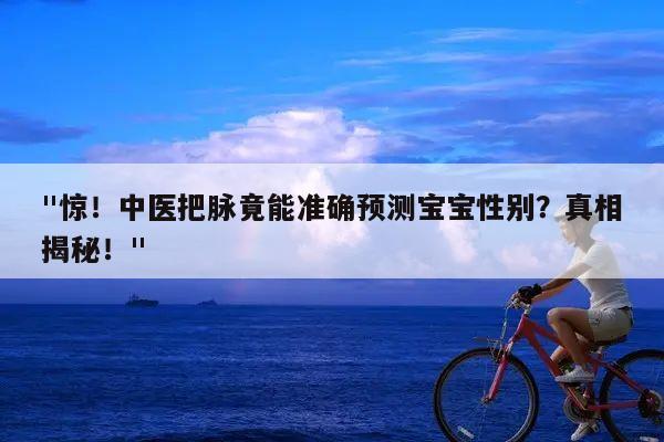 惊！中医把脉竟能准确预测宝宝性别？真相揭秘！