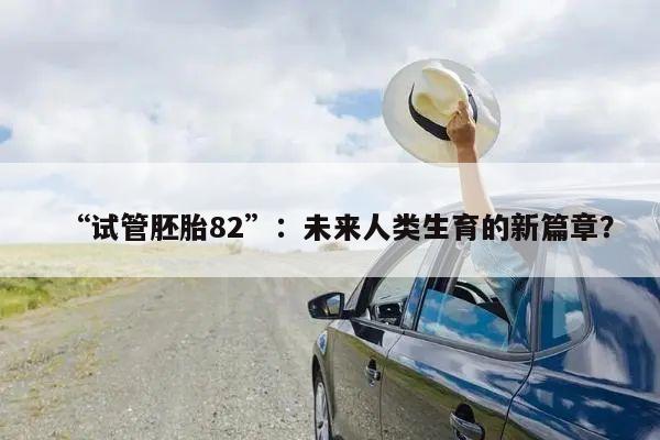 “试管胚胎82”:未来人类生育的新篇章?