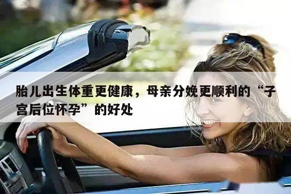 胎儿出生体重更健康,母亲分娩更顺利的“子宫后位怀孕”的好处