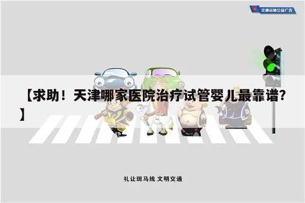 求助!天津哪家医院治疗试管婴儿最靠谱?