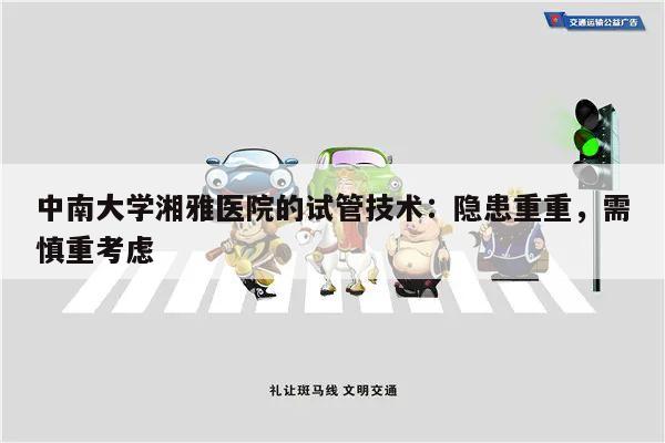 中南大学湘雅医院的试管技术:隐患重重,需慎重考虑