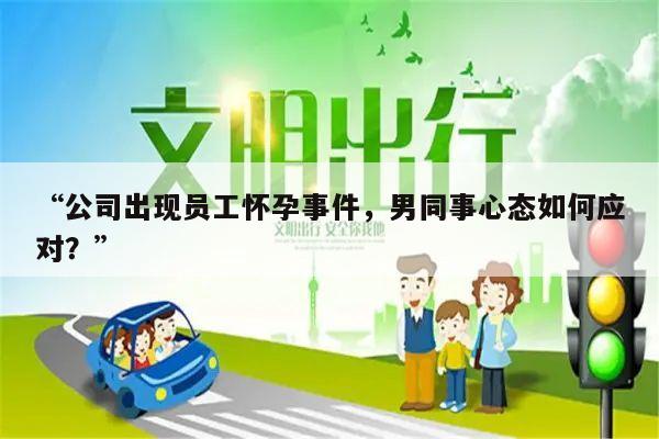“公司出现员工怀孕事件,男同事心态如何应对?”