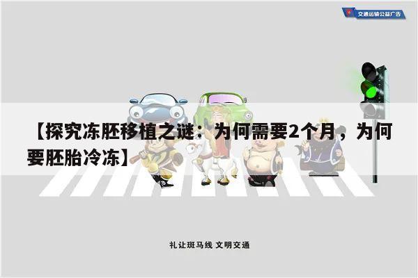 【探究冻胚移植之谜:为何需要2个月,为何要胚胎冷冻】