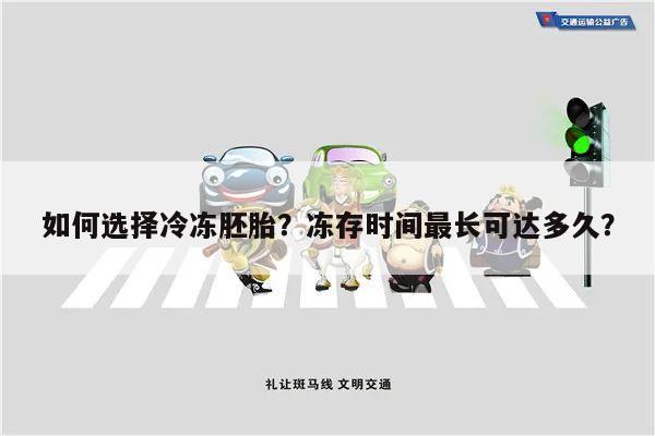 如何选择冷冻胚胎?冻存时间最长可达多久?