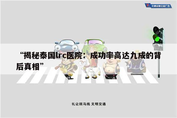 “揭秘泰国lrc医院:成功率高达九成的背后真相”