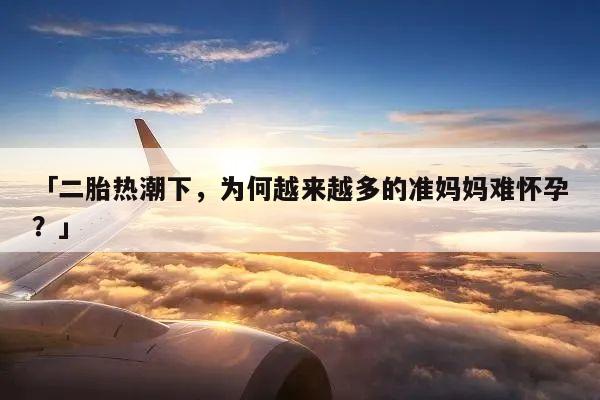 「二胎热潮下,为何越来越多的准妈妈难怀孕?」