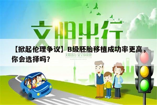 【掀起伦理争议】B级胚胎移植成功率更高,你会选择吗?