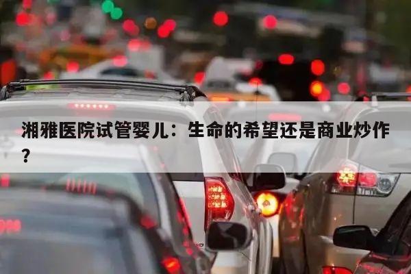 湘雅医院试管婴儿：生命的希望还是商业炒作？