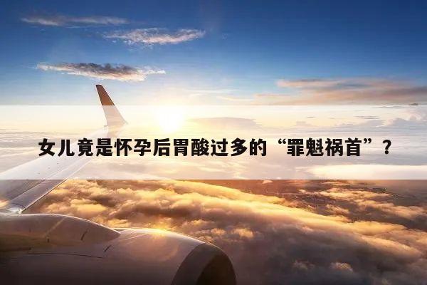女儿竟是怀孕后胃酸过多的“罪魁祸首”?