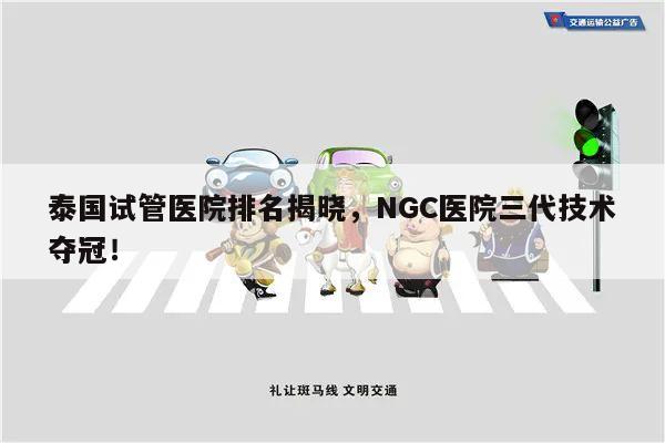 泰国试管医院排名揭晓,NGC医院三代技术夺冠!