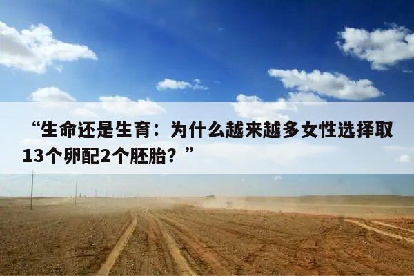 “生命还是生育：为什么越来越多女性选择取13个卵配2个胚胎？”