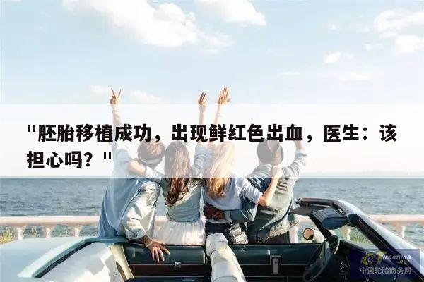 "胚胎移植成功,出现鲜红色出血,医生:该担心吗?"