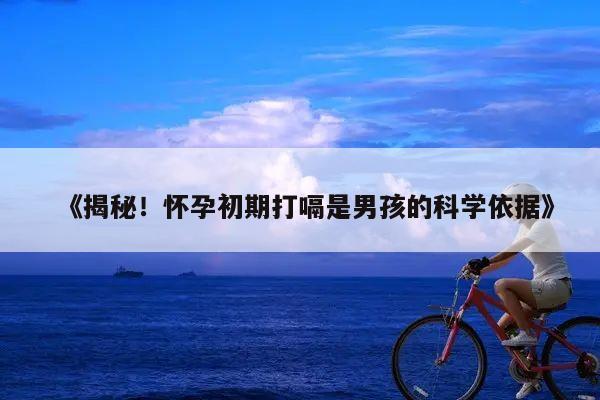 揭秘!怀孕初期打嗝是男孩的科学依据