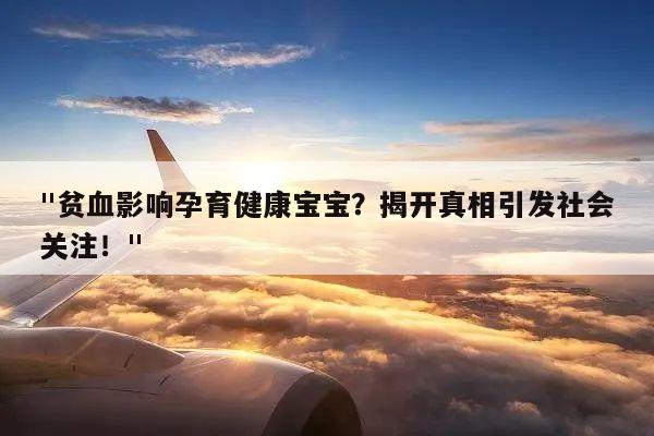 贫血影响孕育健康宝宝?揭开真相引发社会关注!