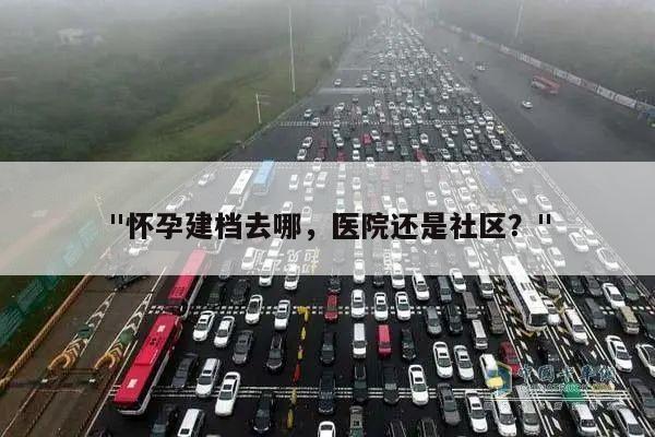 怀孕建档去哪,医院还是社区?